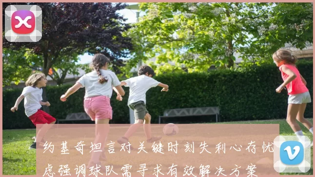 约基奇坦言对关键时刻失利心存忧虑强调球队需寻求有效解决方案