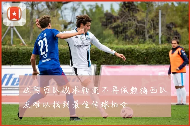 迈阿密队战术转变不再依赖梅西队友难以找到最佳传球机会