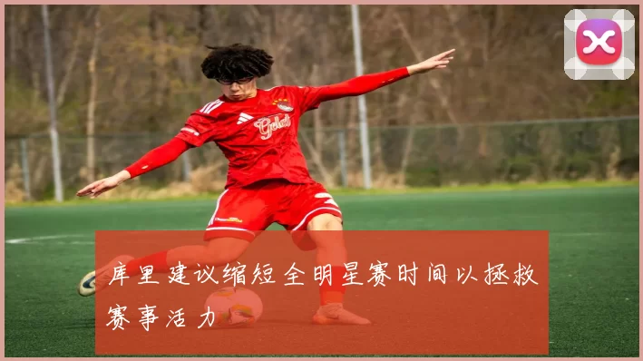 库里建议缩短全明星赛时间以拯救赛事活力