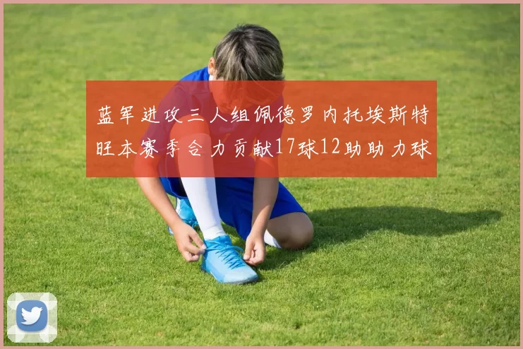 蓝军进攻三人组佩德罗内托埃斯特旺本赛季合力贡献17球12助助力球队争冠