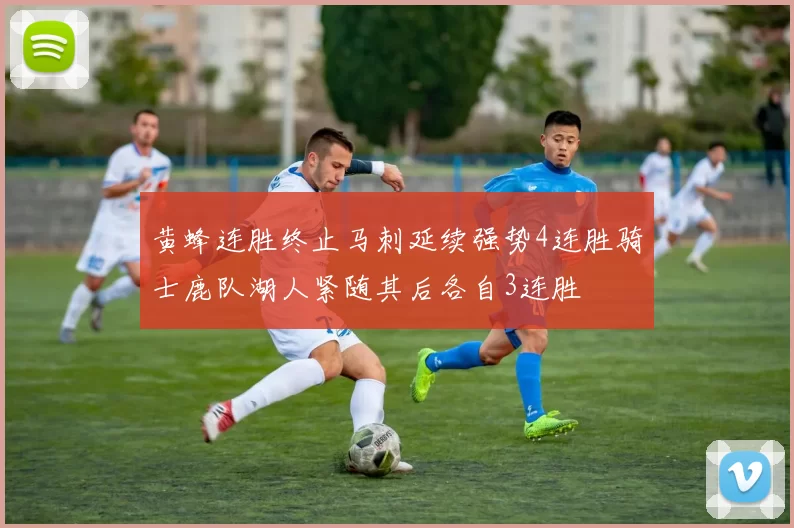 黄蜂连胜终止马刺延续强势4连胜骑士鹿队湖人紧随其后各自3连胜