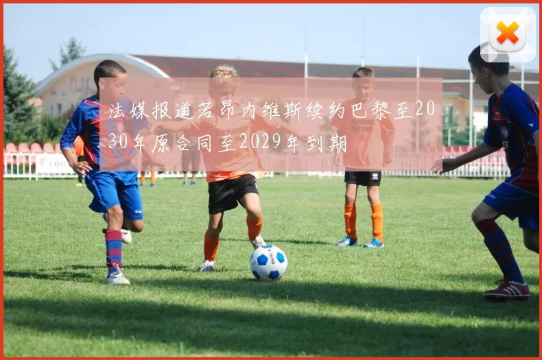 法媒报道若昂内维斯续约巴黎至2030年原合同至2029年到期
